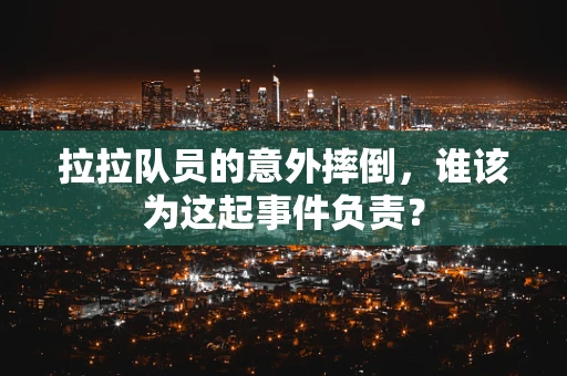 拉拉队员的意外摔倒，谁该为这起事件负责？