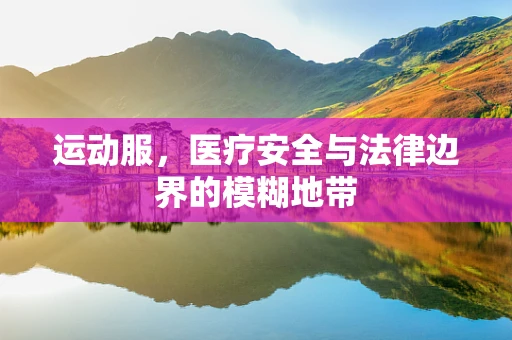 运动服，医疗安全与法律边界的模糊地带