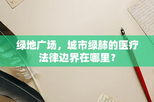 绿地广场，城市绿肺的医疗法律边界在哪里？