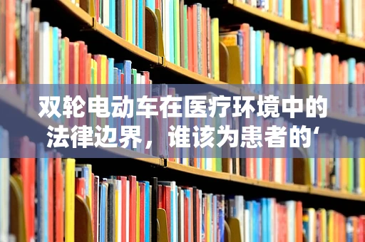 双轮电动车在医疗环境中的法律边界，谁该为患者的‘意外滑行’负责？
