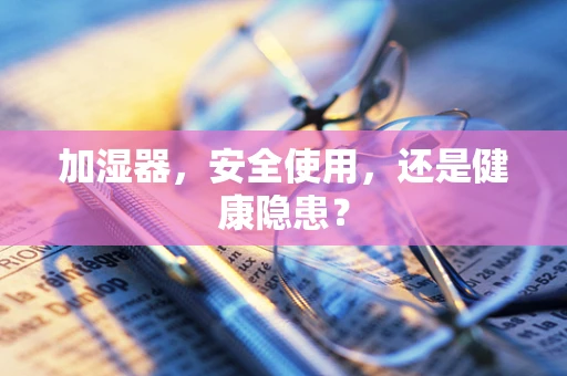 加湿器，安全使用，还是健康隐患？