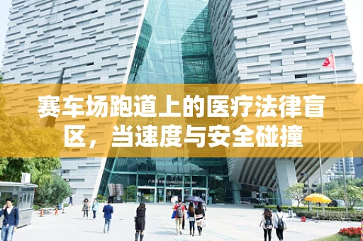 赛车场跑道上的医疗法律盲区，当速度与安全碰撞