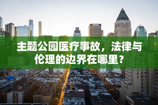 主题公园医疗事故，法律与伦理的边界在哪里？