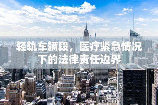 轻轨车辆段，医疗紧急情况下的法律责任边界