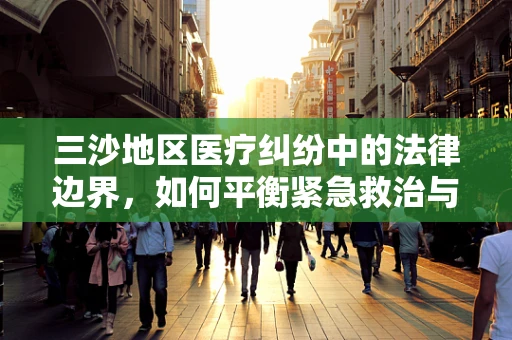 三沙地区医疗纠纷中的法律边界，如何平衡紧急救治与患者知情同意权？