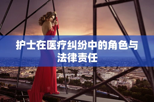 护士在医疗纠纷中的角色与法律责任