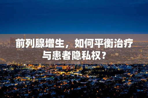 前列腺增生，如何平衡治疗与患者隐私权？