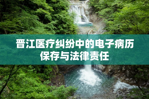 晋江医疗纠纷中的电子病历保存与法律责任