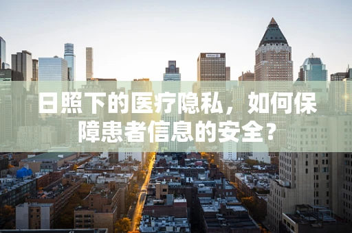 日照下的医疗隐私，如何保障患者信息的安全？