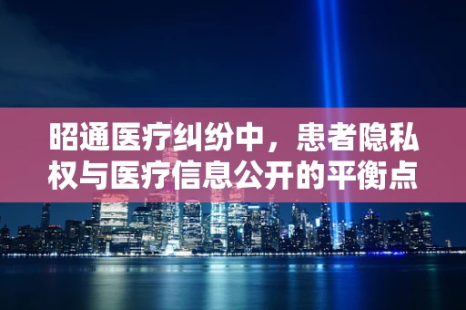 昭通医疗纠纷中，患者隐私权与医疗信息公开的平衡点何在？