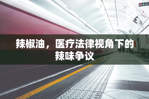 辣椒油，医疗法律视角下的辣味争议
