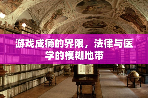 游戏成瘾的界限，法律与医学的模糊地带
