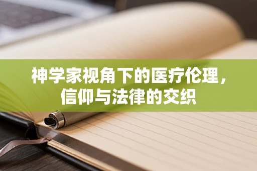 神学家视角下的医疗伦理，信仰与法律的交织