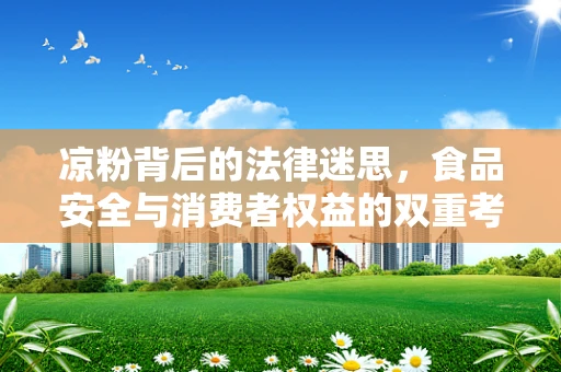 凉粉背后的法律迷思，食品安全与消费者权益的双重考量
