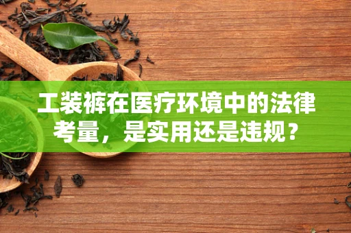 工装裤在医疗环境中的法律考量，是实用还是违规？