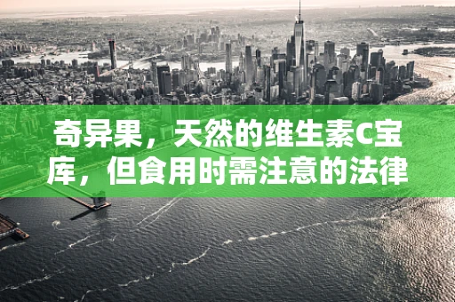 奇异果，天然的维生素C宝库，但食用时需注意的法律边界