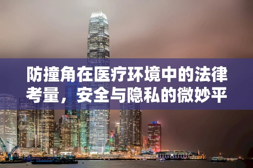 防撞角在医疗环境中的法律考量，安全与隐私的微妙平衡