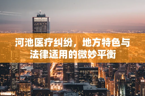 河池医疗纠纷，地方特色与法律适用的微妙平衡
