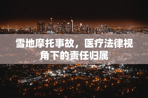 雪地摩托事故，医疗法律视角下的责任归属