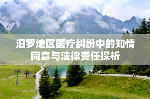 汨罗地区医疗纠纷中的知情同意与法律责任探析