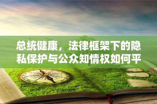 总统健康，法律框架下的隐私保护与公众知情权如何平衡？