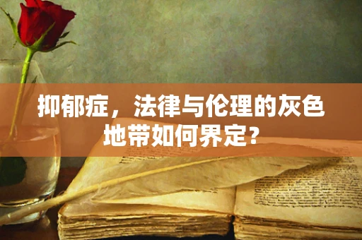 抑郁症，法律与伦理的灰色地带如何界定？