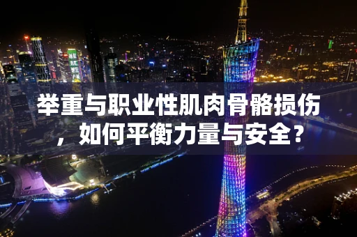 举重与职业性肌肉骨骼损伤，如何平衡力量与安全？
