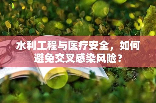 水利工程与医疗安全，如何避免交叉感染风险？