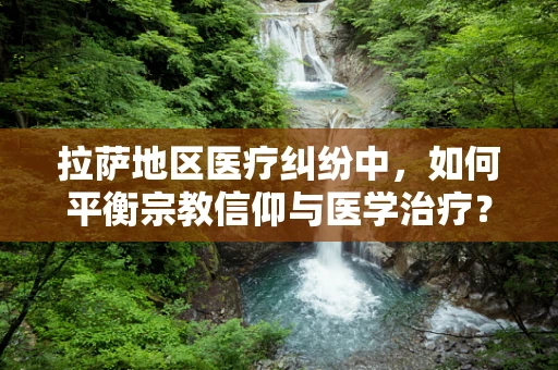 拉萨地区医疗纠纷中，如何平衡宗教信仰与医学治疗？