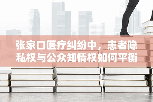 张家口医疗纠纷中，患者隐私权与公众知情权如何平衡？