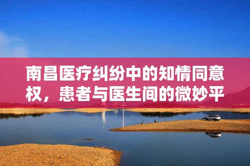 南昌医疗纠纷中的知情同意权，患者与医生间的微妙平衡