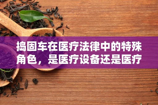 捣固车在医疗法律中的特殊角色，是医疗设备还是医疗事故的幕后黑手？