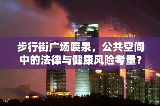 步行街广场喷泉，公共空间中的法律与健康风险考量？