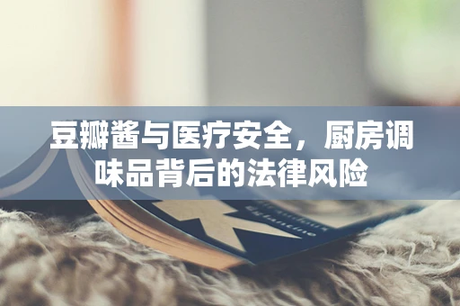 豆瓣酱与医疗安全，厨房调味品背后的法律风险