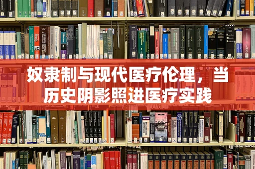 奴隶制与现代医疗伦理，当历史阴影照进医疗实践