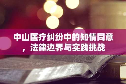 中山医疗纠纷中的知情同意，法律边界与实践挑战