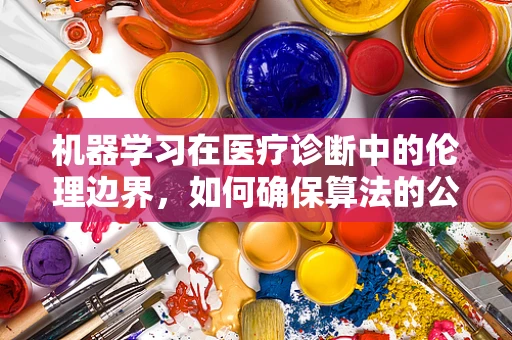机器学习在医疗诊断中的伦理边界，如何确保算法的公正与透明？