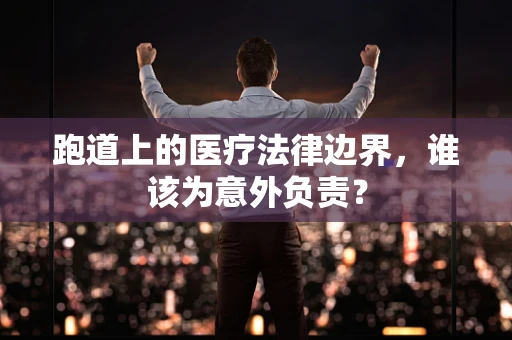 跑道上的医疗法律边界，谁该为意外负责？