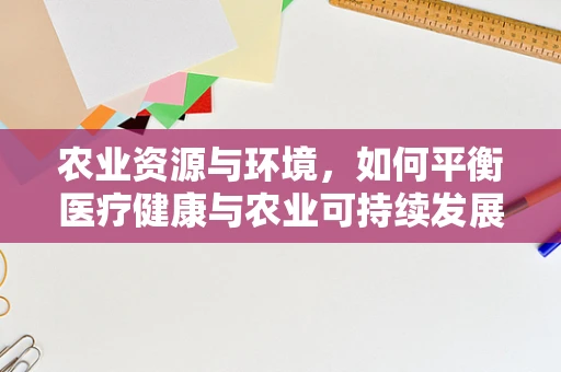 农业资源与环境，如何平衡医疗健康与农业可持续发展的关系？