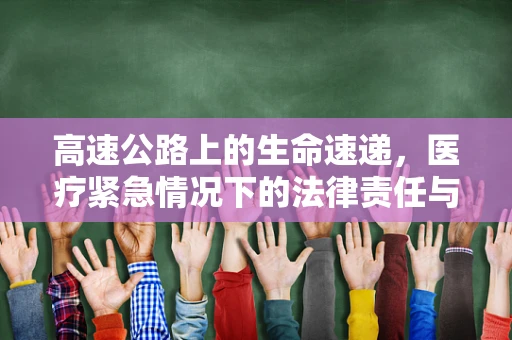 高速公路上的生命速递，医疗紧急情况下的法律责任与患者权益