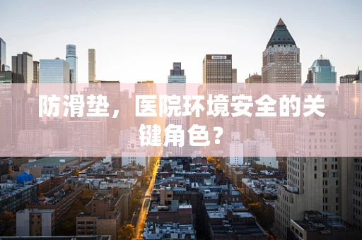 防滑垫，医院环境安全的关键角色？
