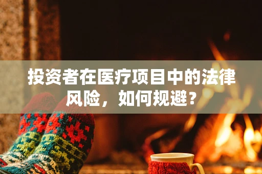 投资者在医疗项目中的法律风险，如何规避？
