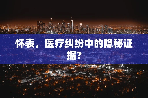 怀表，医疗纠纷中的隐秘证据？