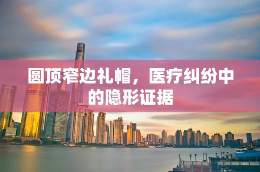 圆顶窄边礼帽，医疗纠纷中的隐形证据