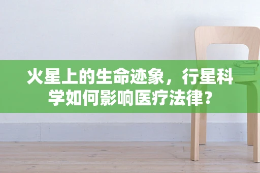 火星上的生命迹象，行星科学如何影响医疗法律？