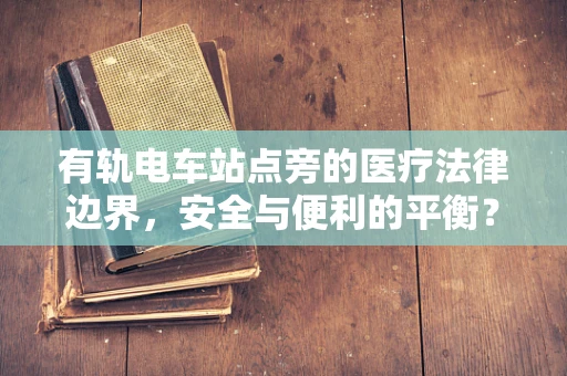 有轨电车站点旁的医疗法律边界，安全与便利的平衡？