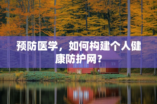 预防医学，如何构建个人健康防护网？