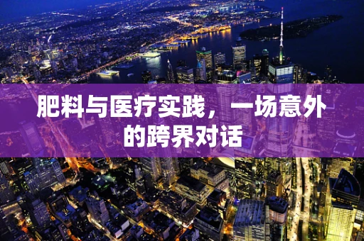 肥料与医疗实践，一场意外的跨界对话