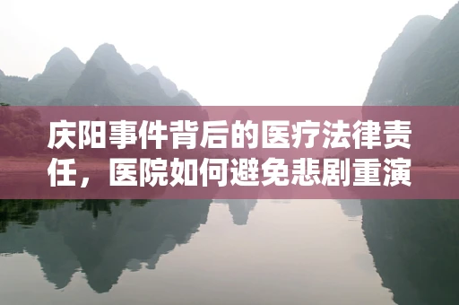 庆阳事件背后的医疗法律责任，医院如何避免悲剧重演？