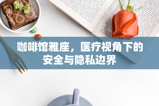咖啡馆雅座，医疗视角下的安全与隐私边界